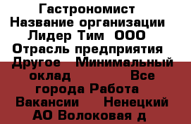 Гастрономист › Название организации ­ Лидер Тим, ООО › Отрасль предприятия ­ Другое › Минимальный оклад ­ 30 000 - Все города Работа » Вакансии   . Ненецкий АО,Волоковая д.